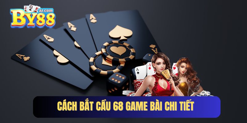 Triển khai chi tiết cách bắt cầu 68 game bài chuẩn cao thủ 